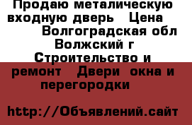 Продаю металическую входную дверь › Цена ­ 6 000 - Волгоградская обл., Волжский г. Строительство и ремонт » Двери, окна и перегородки   